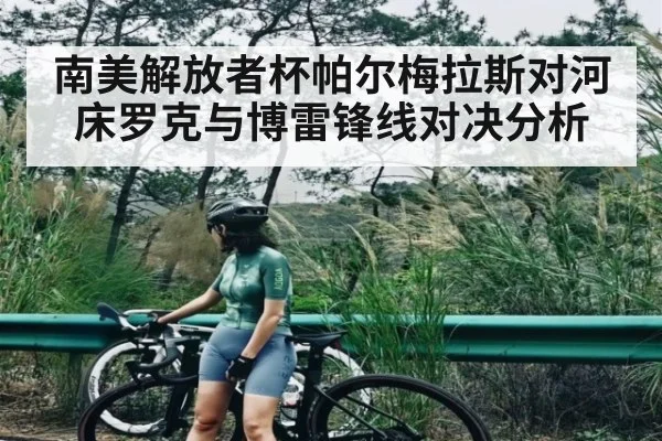 南美解放者杯帕尔梅拉斯对河床罗克与博雷锋线对决分析