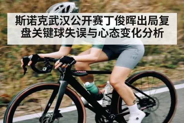 斯诺克武汉公开赛丁俊晖出局复盘关键球失误与心态变化分析